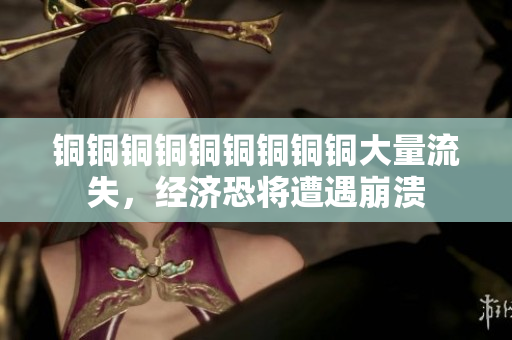 铜铜铜铜铜铜铜铜铜大量流失，经济恐将遭遇崩溃
