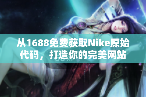 从1688免费获取Nike原始代码，打造你的完美网站