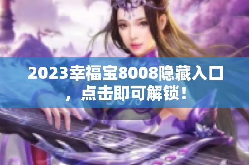 2023幸福宝8008隐藏入口，点击即可解锁！
