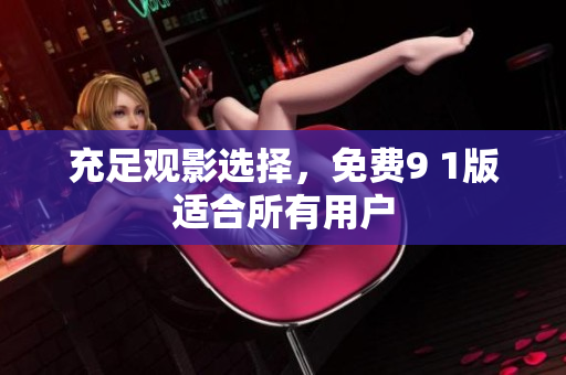 充足观影选择，免费9 1版适合所有用户