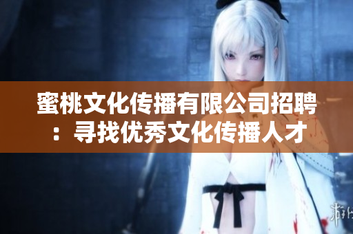 蜜桃文化传播有限公司招聘：寻找优秀文化传播人才