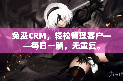 免费CRM，轻松管理客户——每日一篇，无重复。