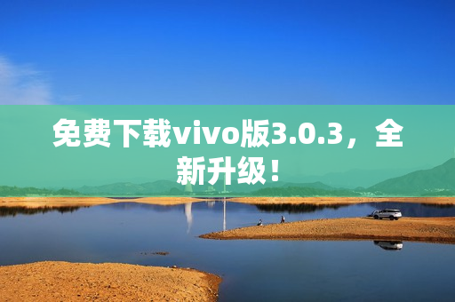 免费下载vivo版3.0.3，全新升级！