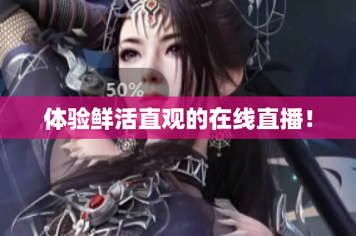 体验鲜活直观的在线直播！