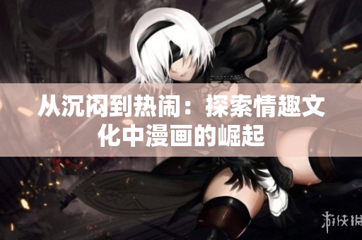 从沉闷到热闹：探索情趣文化中漫画的崛起