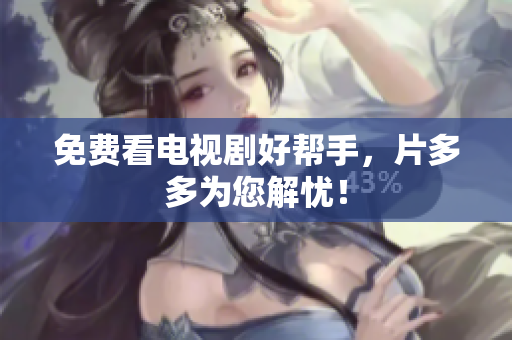 免费看电视剧好帮手，片多多为您解忧！