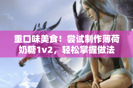 重口味美食！尝试制作薄荷奶糖1v2，轻松掌握做法