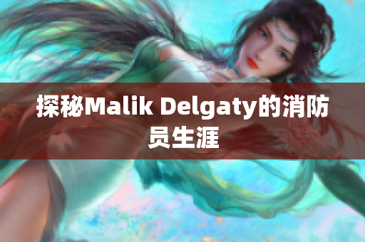 探秘Malik Delgaty的消防员生涯