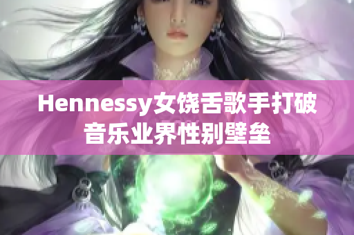 Hennessy女饶舌歌手打破音乐业界性别壁垒