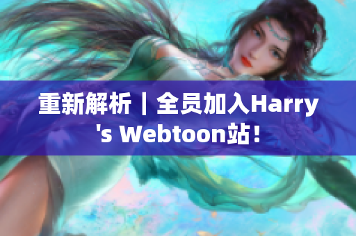 重新解析｜全员加入Harry's Webtoon站！