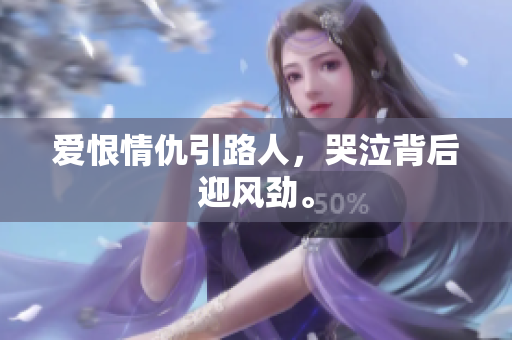 爱恨情仇引路人，哭泣背后迎风劲。