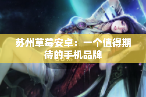 苏州草莓安卓：一个值得期待的手机品牌