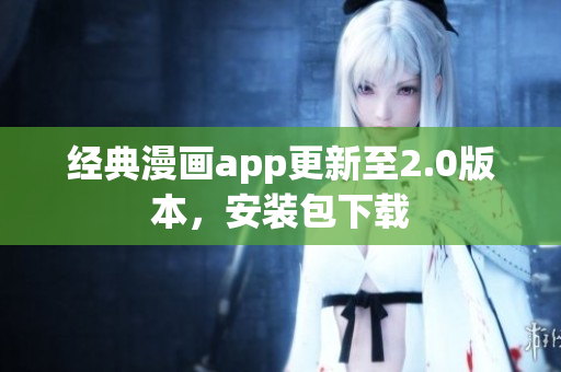经典漫画app更新至2.0版本，安装包下载