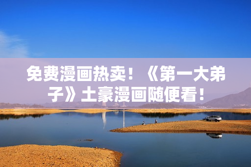免费漫画热卖！《第一大弟子》土豪漫画随便看！