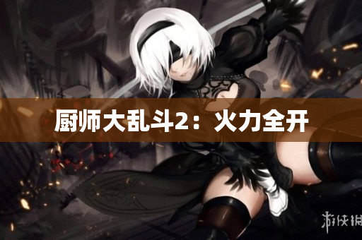 厨师大乱斗2：火力全开