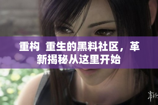 重构  重生的黑料社区，革新揭秘从这里开始
