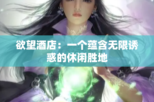 欲望酒店：一个蕴含无限诱惑的休闲胜地