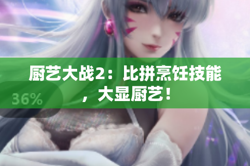 厨艺大战2：比拼烹饪技能，大显厨艺！