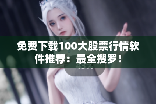 免费下载100大股票行情软件推荐：最全搜罗！