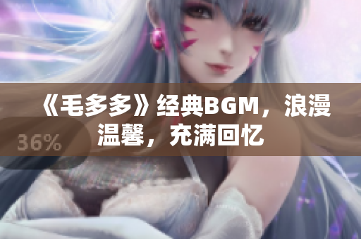 《毛多多》经典BGM，浪漫温馨，充满回忆