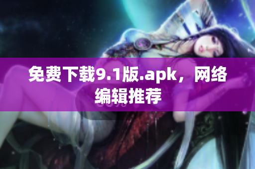 免费下载9.1版.apk，网络编辑推荐