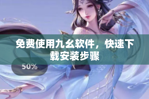 免费使用九幺软件，快速下载安装步骤