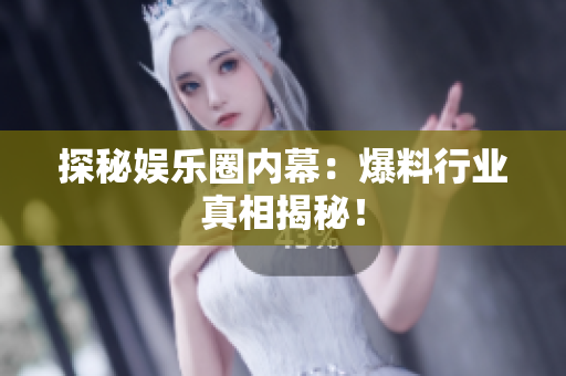 探秘娱乐圈内幕：爆料行业真相揭秘！