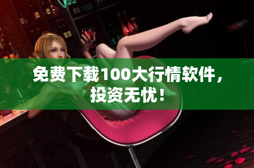免费下载100大行情软件，投资无忧！