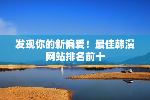 发现你的新偏爱！最佳韩漫网站排名前十