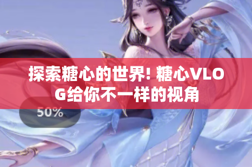 探索糖心的世界! 糖心VLOG给你不一样的视角