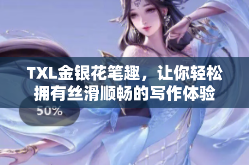 TXL金银花笔趣，让你轻松拥有丝滑顺畅的写作体验