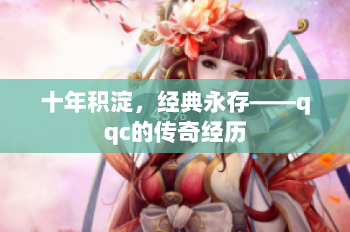 十年积淀，经典永存——qqc的传奇经历