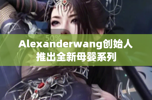 Alexanderwang创始人推出全新母婴系列