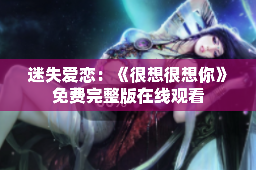 迷失爱恋：《很想很想你》免费完整版在线观看