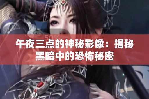 午夜三点的神秘影像：揭秘黑暗中的恐怖秘密
