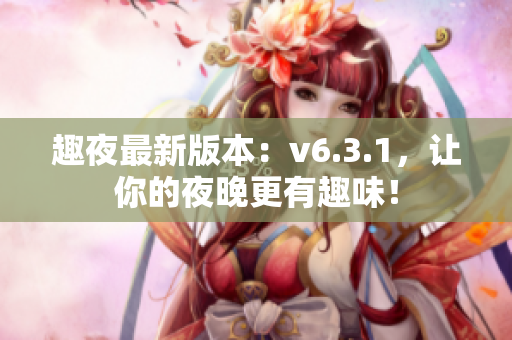 趣夜最新版本：v6.3.1，让你的夜晚更有趣味！