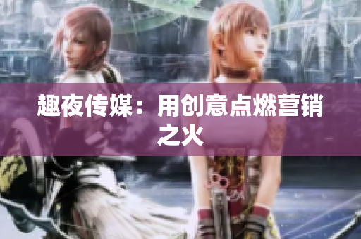 趣夜传媒：用创意点燃营销之火