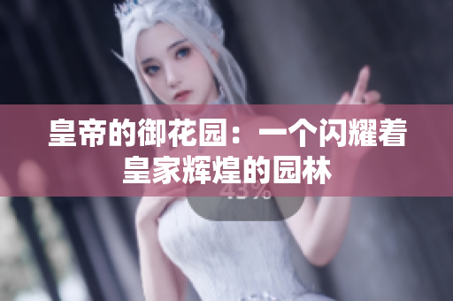 皇帝的御花园：一个闪耀着皇家辉煌的园林