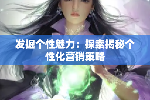 发掘个性魅力：探索揭秘个性化营销策略