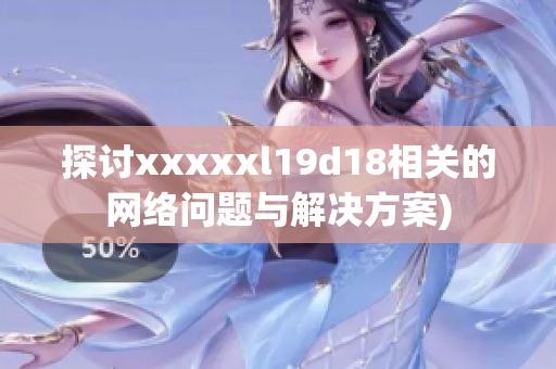 探讨xxxxxl19d18相关的网络问题与解决方案)