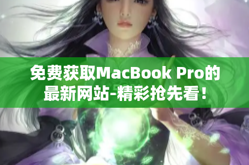 免费获取MacBook Pro的最新网站-精彩抢先看！