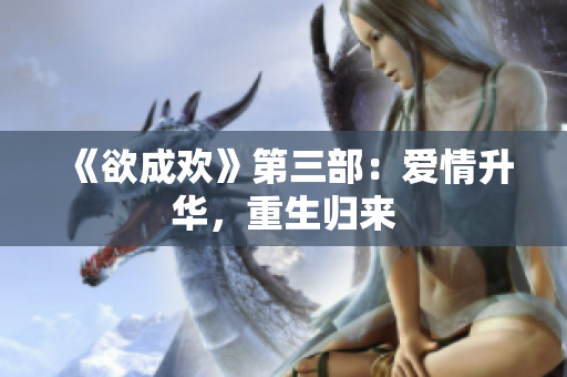 《欲成欢》第三部：爱情升华，重生归来
