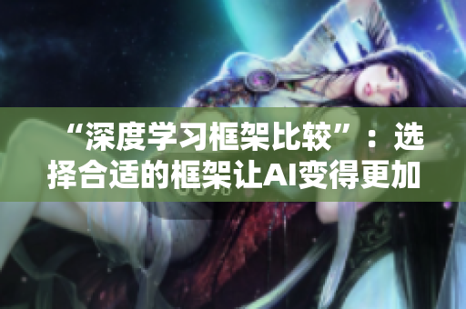 “深度学习框架比较”：选择合适的框架让AI变得更加容易