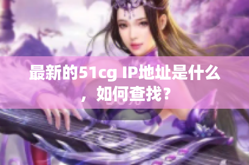 最新的51cg IP地址是什么，如何查找？