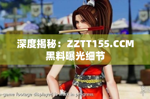 深度揭秘：ZZTT155.CCM黑料曝光细节