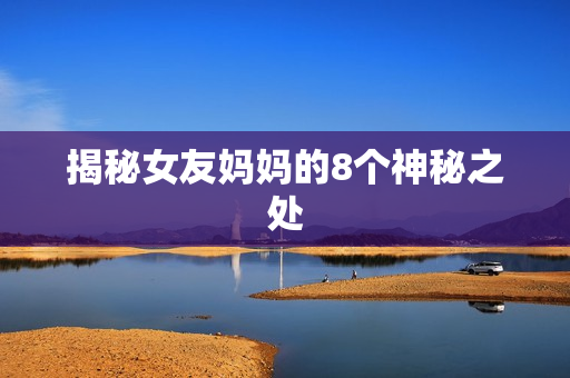 揭秘女友妈妈的8个神秘之处