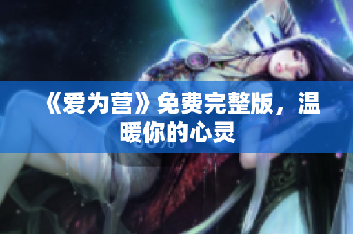《爱为营》免费完整版，温暖你的心灵