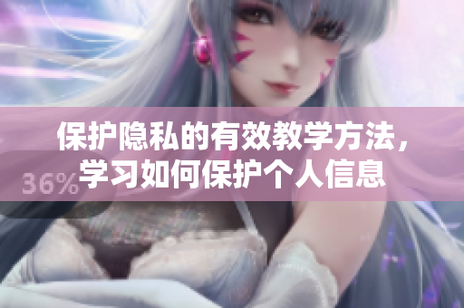 保护隐私的有效教学方法，学习如何保护个人信息