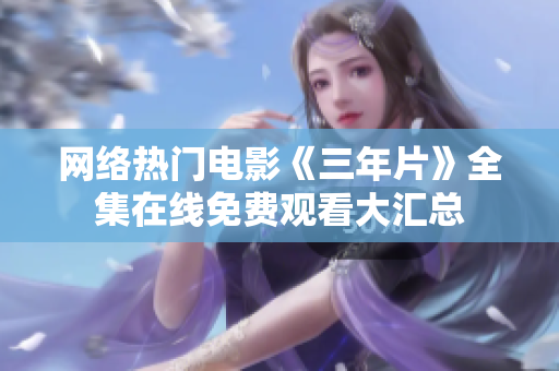 网络热门电影《三年片》全集在线免费观看大汇总
