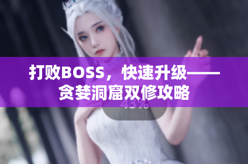 打败BOSS，快速升级——贪婪洞窟双修攻略